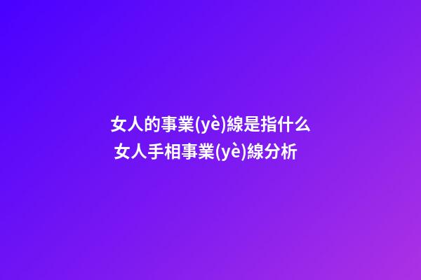 女人的事業(yè)線是指什么 女人手相事業(yè)線分析